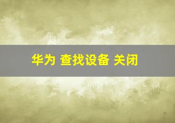 华为 查找设备 关闭